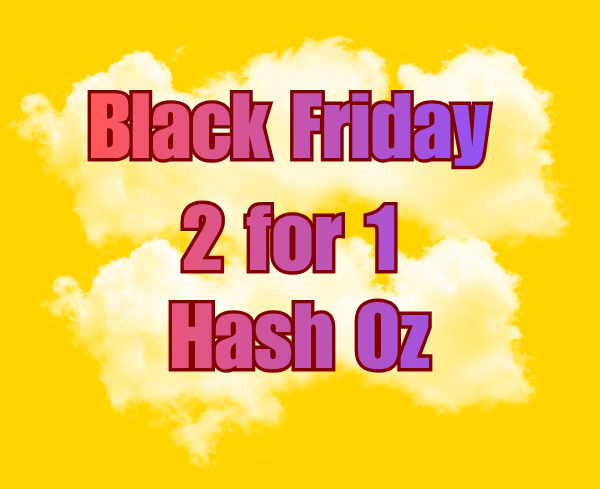 Black Friday Early Access – 2 for 1 Hash Oz’s (56 Grams) Black Friday Early Access – 2 for 1 Hash Oz’s (56 Grams)